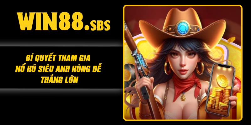 Bí quyết tham gia Nổ Hũ Siêu Anh Hùng dễ thắng lớn